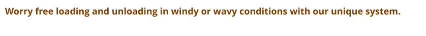Worry free loading and unloading in windy or wavy conditions with our unique system.