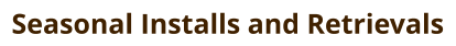 Seasonal Installs and Retrievals
